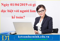 Ngày 01/04/2019 có gì đặc biệt với người làm kế toán? - KTĐM