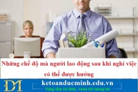 Những chế độ mà người lao động sau khi nghỉ việc có thể được hưởng - KTĐM