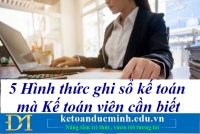 5 Hình thức ghi sổ kế toán mà Kế toán viên cần biết – Kế toán Đức Minh.