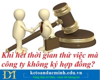 Khi hết thời gian thử việc mà công ty không ký hợp đồng? Kế toán Đức Minh.