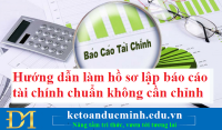 Hướng dẫn làm hồ sơ lập báo cáo tài chính chuẩn không cần chỉnh – Kế toán Đức Minh