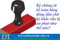 Ký chứng từ kế toán bằng đóng dấu chữ ký khắc sẵn bị xử phạt như thế nào? Kế toán Đức Minh.