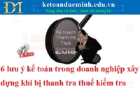 6 lưu ý kế toán trong doanh nghiệp xây dựng khi bị thanh tra thuế kiểm tra