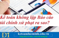 Kế toán không lập Báo cáo tài chính xử phạt ra sao? Kế toán Đức Minh.