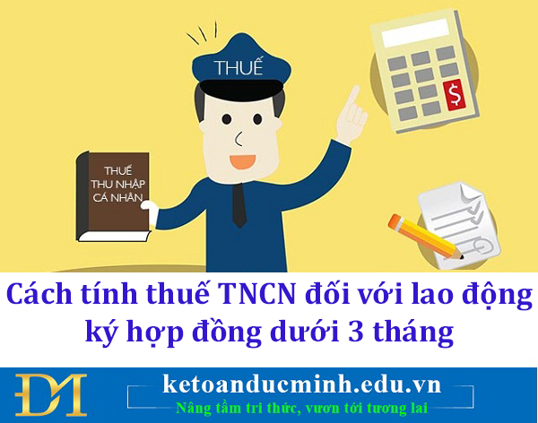 Cách tính thuế TNCN đối với lao động ký hợp đồng dưới 3 tháng - Kế toán Đức Minh.