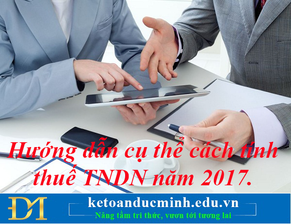 Hướng dẫn cụ thể cách tính thuế TNDN năm 2017.