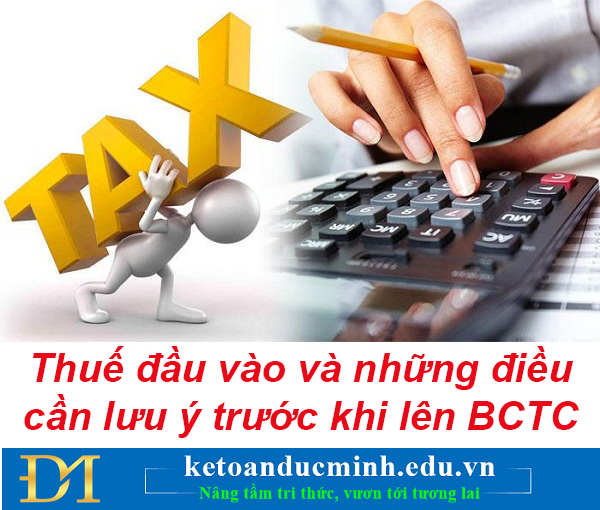 Thuế đầu vào và những điều cần lưu ý trước khi lên BCTC- Kế toán Đức Minh.