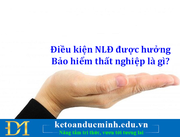 Điều kiện người lao động được hưởng Bảo hiểm thất nghiệp là gì? Kế toán Đức Minh.