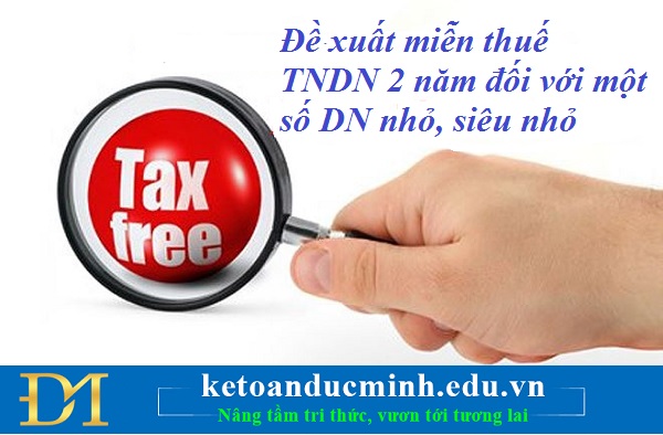 Đề xuất miễn thuế TNDN 2 năm đối với một số DN nhỏ, siêu nhỏ - Kế toán Đức Minh.